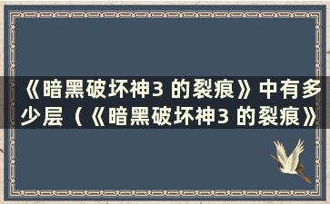 《暗黑破坏神3 的裂痕》中有多少层（《暗黑破坏神3 的裂痕》的层数）